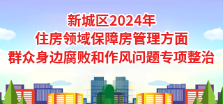 新城區2024年住房領域保障房管理方面群眾身邊腐敗和作風問題專項整治